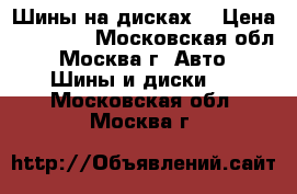 Шины на дисках  › Цена ­ 15 000 - Московская обл., Москва г. Авто » Шины и диски   . Московская обл.,Москва г.